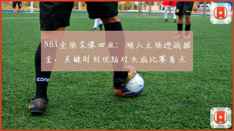 NBA全场录像回放：湖人主场迎战掘金，关键时刻攻防对决成比赛看点