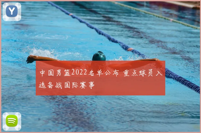 中国男篮2022名单公布 重点球员入选备战国际赛事