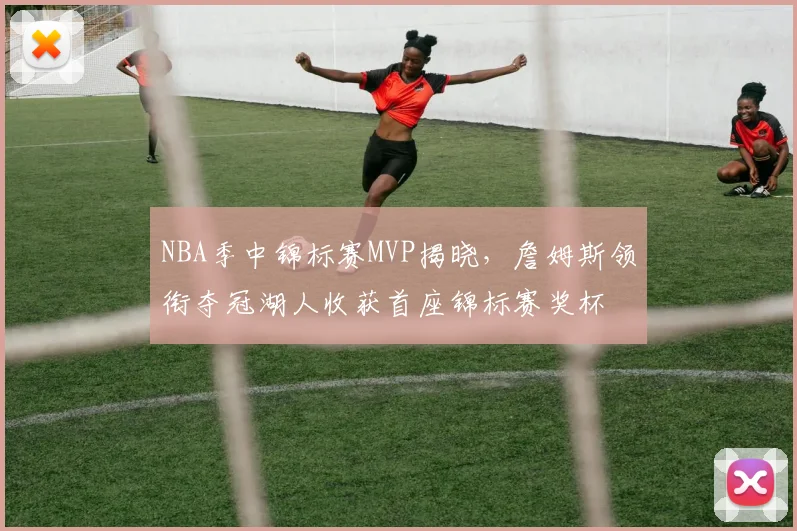 NBA季中锦标赛MVP揭晓，詹姆斯领衔夺冠湖人收获首座锦标赛奖杯