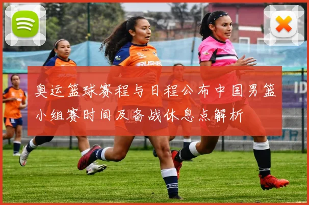 奥运篮球赛程与日程公布中国男篮小组赛时间及备战休息点解析