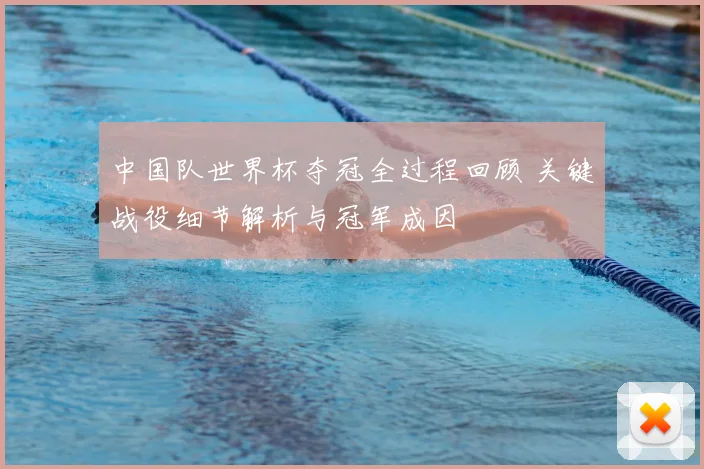 中国队世界杯夺冠全过程回顾 关键战役细节解析与冠军成因