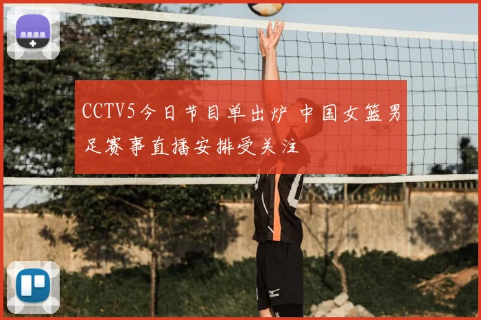 CCTV5今日节目单出炉 中国女篮男足赛事直播安排受关注