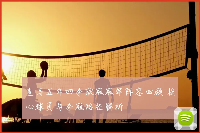 皇马五年四夺欧冠冠军阵容回顾 核心球员与夺冠路径解析