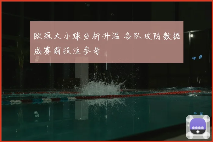 欧冠大小球分析升温 各队攻防数据成赛前投注参考