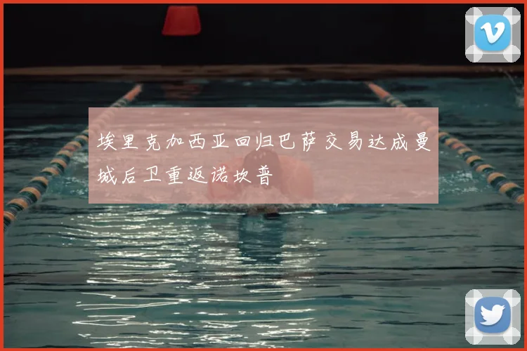 埃里克加西亚回归巴萨交易达成曼城后卫重返诺坎普