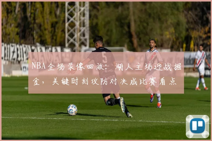 NBA全场录像回放：湖人主场迎战掘金，关键时刻攻防对决成比赛看点