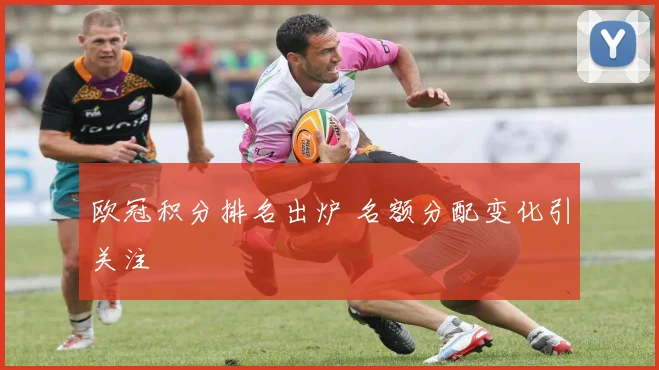 欧冠积分排名出炉 名额分配变化引关注