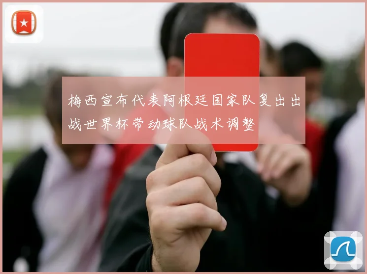 梅西宣布代表阿根廷国家队复出出战世界杯带动球队战术调整