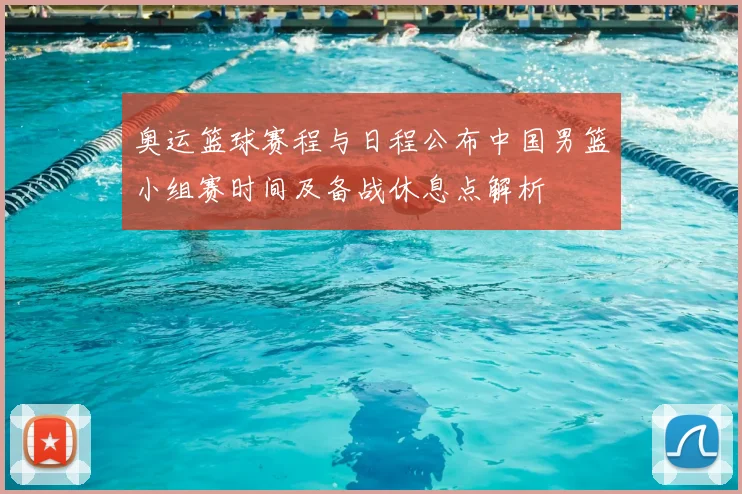 奥运篮球赛程与日程公布中国男篮小组赛时间及备战休息点解析