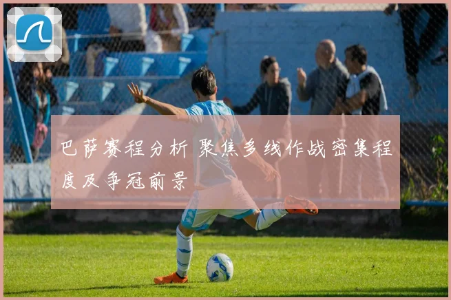 巴萨赛程分析 聚焦多线作战密集程度及争冠前景