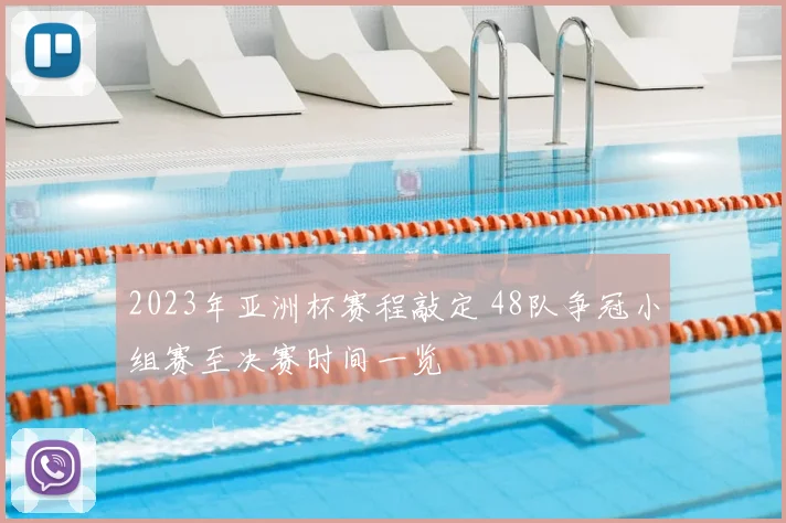 2023年亚洲杯赛程敲定 48队争冠小组赛至决赛时间一览