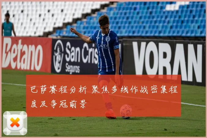 巴萨赛程分析 聚焦多线作战密集程度及争冠前景