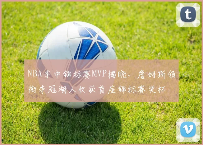 NBA季中锦标赛MVP揭晓，詹姆斯领衔夺冠湖人收获首座锦标赛奖杯