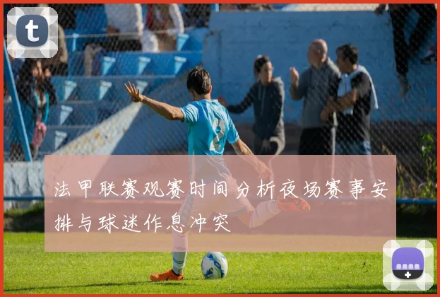 法甲联赛观赛时间分析夜场赛事安排与球迷作息冲突