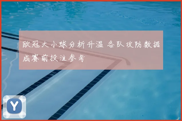 欧冠大小球分析升温 各队攻防数据成赛前投注参考