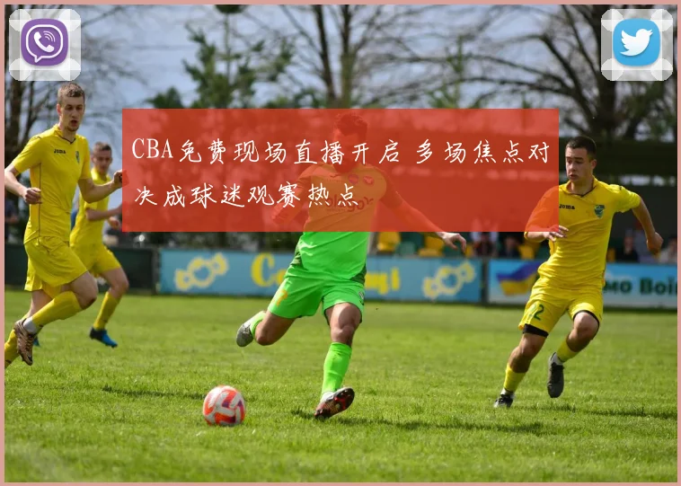 CBA免费现场直播开启 多场焦点对决成球迷观赛热点