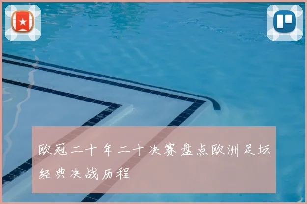 欧冠二十年二十决赛盘点欧洲足坛经典决战历程