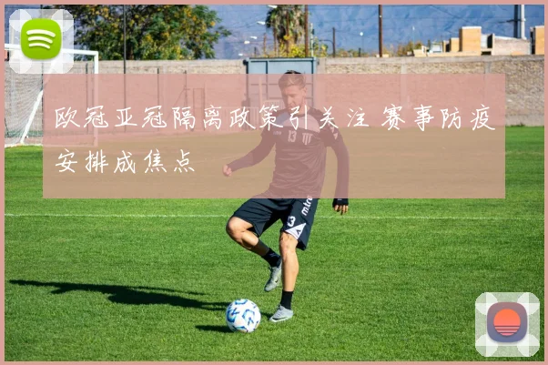 欧冠亚冠隔离政策引关注 赛事防疫安排成焦点