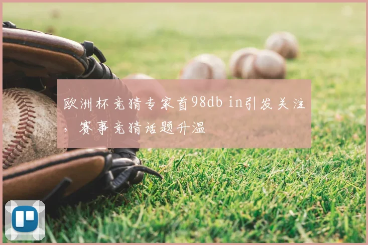 欧洲杯竞猜专家首98db in引发关注，赛事竞猜话题升温
